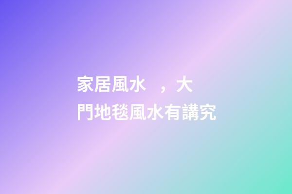 家居風水，大門地毯風水有講究